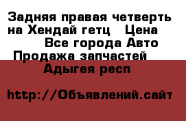 Задняя правая четверть на Хендай гетц › Цена ­ 6 000 - Все города Авто » Продажа запчастей   . Адыгея респ.